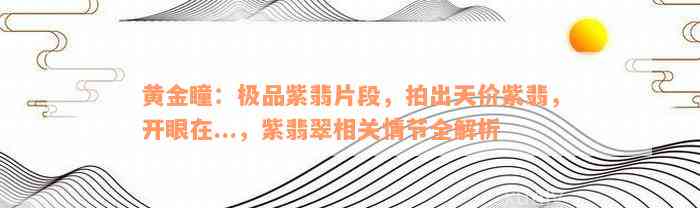 黄金瞳：极品紫翡片段，拍出天价紫翡，开眼在...，紫翡翠相关情节全解析