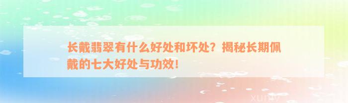 长戴翡翠有什么好处和坏处？揭秘长期佩戴的七大好处与功效！