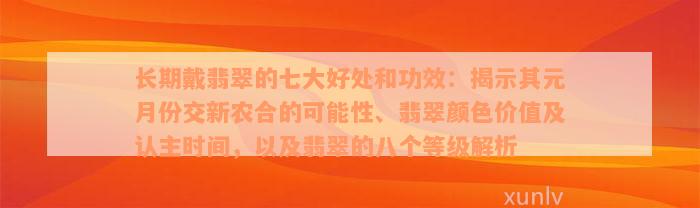 长期戴翡翠的七大好处和功效：揭示其元月份交新农合的可能性、翡翠颜色价值及认主时间，以及翡翠的八个等级解析