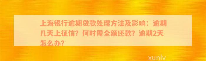 上海银行逾期贷款处理方法及影响：逾期几天上征信？何时需全额还款？逾期2天怎么办？