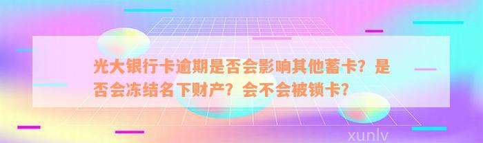 光大银行卡逾期是否会影响其他蓄卡？是否会冻结名下财产？会不会被锁卡？