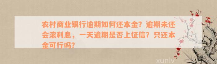 农村商业银行逾期如何还本金？逾期未还会滚利息，一天逾期是否上征信？只还本金可行吗？