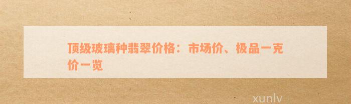 顶级玻璃种翡翠价格：市场价、极品一克价一览