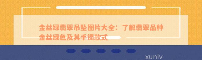 金丝绿翡翠吊坠图片大全：了解翡翠品种金丝绿色及其手镯款式