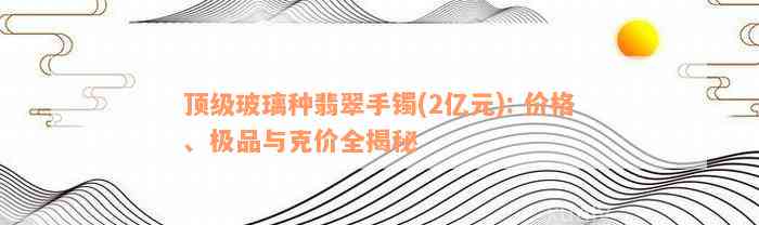 顶级玻璃种翡翠手镯(2亿元): 价格、极品与克价全揭秘