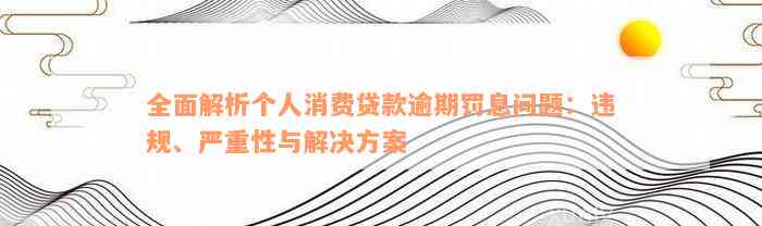 全面解析个人消费贷款逾期罚息问题：违规、严重性与解决方案