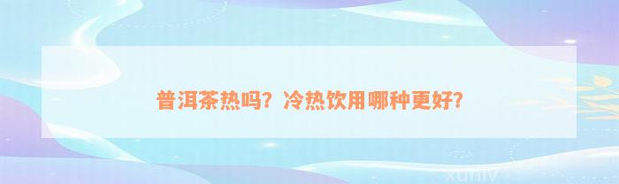 普洱茶热吗？冷热饮用哪种更好？