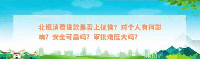 北银消费贷款是否上征信？对个人有何影响？安全可靠吗？审批难度大吗？