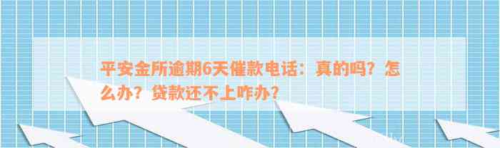 平安金所逾期6天催款电话：真的吗？怎么办？贷款还不上咋办？