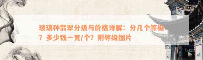 玻璃种翡翠分级与价格详解：分几个等级？多少钱一克/个？附等级图片