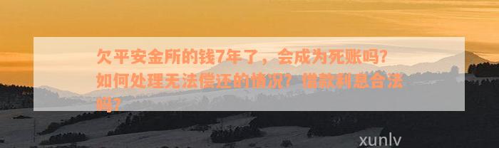 欠平安金所的钱7年了，会成为死账吗？如何处理无法偿还的情况？借款利息合法吗？