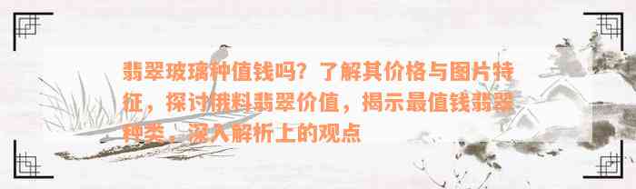 翡翠玻璃种值钱吗？了解其价格与图片特征，探讨俄料翡翠价值，揭示最值钱翡翠种类，深入解析上的观点