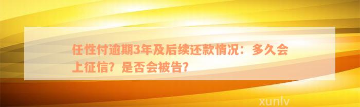 任性付逾期3年及后续还款情况：多久会上征信？是否会被告？