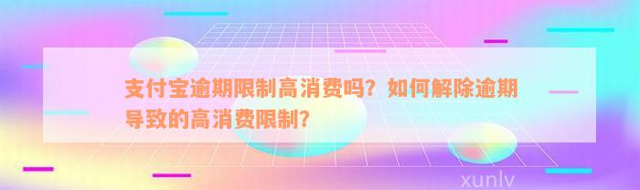 支付宝逾期限制高消费吗？如何解除逾期导致的高消费限制？