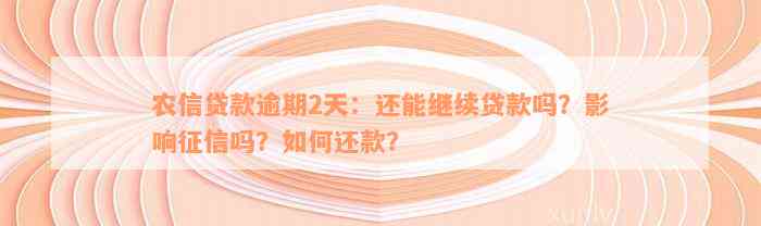 农信贷款逾期2天：还能继续贷款吗？影响征信吗？如何还款？