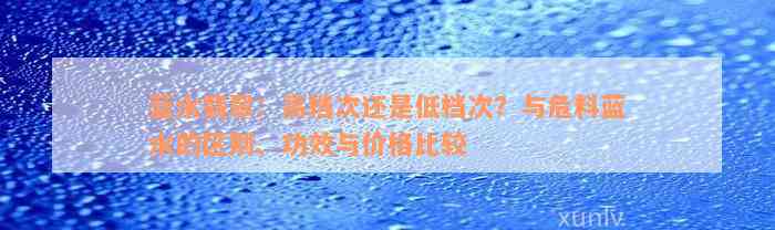 蓝水翡翠：高档次还是低档次？与危料蓝水的区别、功效与价格比较