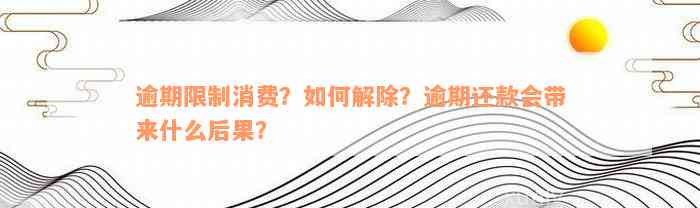 逾期限制消费？如何解除？逾期还款会带来什么后果？