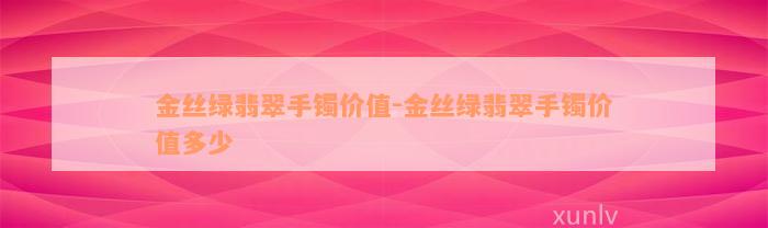 金丝绿翡翠手镯价值-金丝绿翡翠手镯价值多少