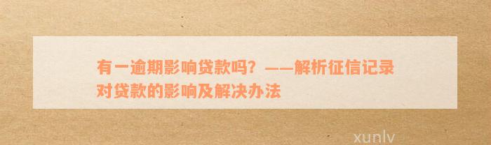 有一逾期影响贷款吗？——解析征信记录对贷款的影响及解决办法