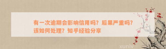 有一次逾期会影响信用吗？后果严重吗？该如何处理？知乎经验分享