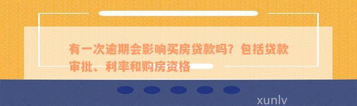 有一次逾期会影响买房贷款吗？包括贷款审批、利率和购房资格