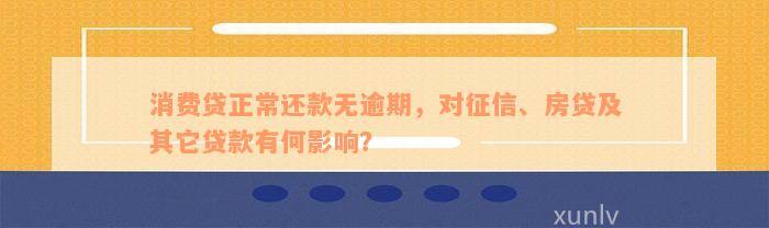 消费贷正常还款无逾期，对征信、房贷及其它贷款有何影响？