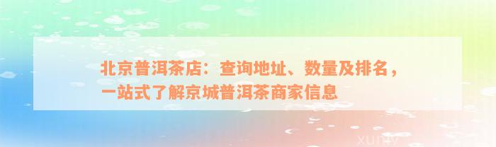 北京普洱茶店：查询地址、数量及排名，一站式了解京城普洱茶商家信息