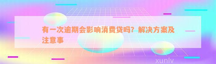 有一次逾期会影响消费贷吗？解决方案及注意事