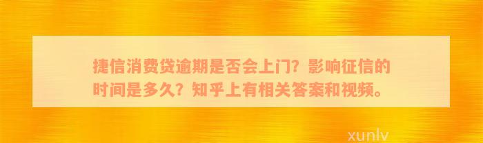 捷信消费贷逾期是否会上门？影响征信的时间是多久？知乎上有相关答案和视频。