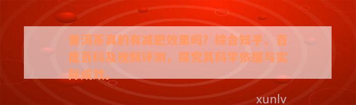 普洱茶真的有减肥效果吗？综合知乎、百度百科及视频评测，探究其科学依据与实际成效。