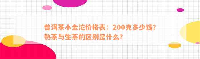 普洱茶小金沱价格表：200克多少钱？熟茶与生茶的区别是什么？