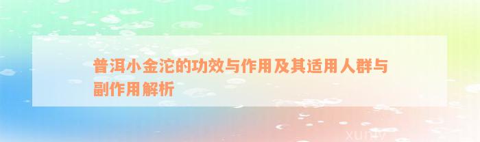 普洱小金沱的功效与作用及其适用人群与副作用解析