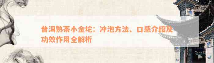 普洱熟茶小金坨：冲泡方法、口感介绍及功效作用全解析