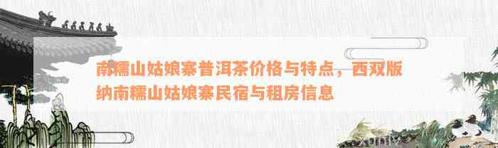 南糯山姑娘寨普洱茶价格与特点，西双版纳南糯山姑娘寨民宿与租房信息