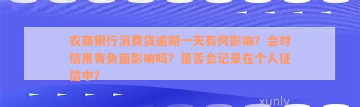 农商银行消费贷逾期一天有何影响？会对信用有负面影响吗？是否会记录在个人征信中？