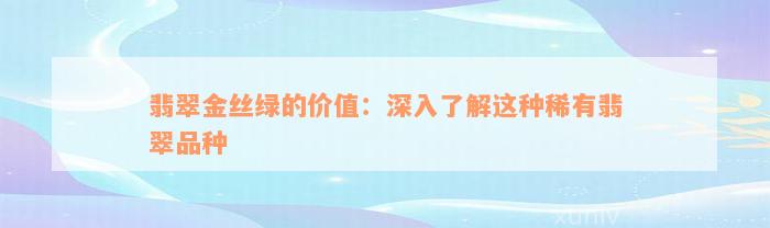 翡翠金丝绿的价值：深入了解这种稀有翡翠品种