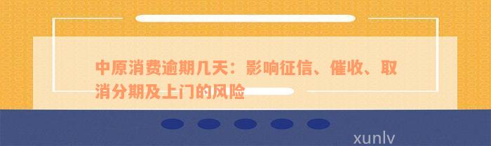 中原消费逾期几天：影响征信、催收、取消分期及上门的风险