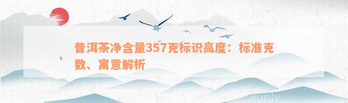 普洱茶净含量357克标识高度：标准克数、寓意解析