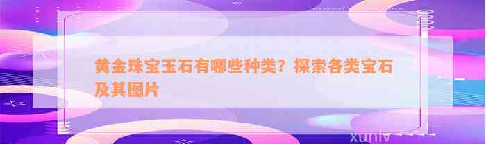 黄金珠宝玉石有哪些种类？探索各类宝石及其图片