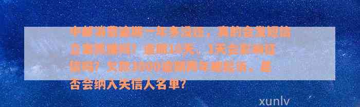 中邮消费逾期一年多没还，真的会发短信立案抓捕吗？逾期10天、1天会影响征信吗？欠款3000逾期两年被起诉，是否会纳入失信人名单？