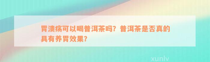 胃溃疡可以喝普洱茶吗？普洱茶是否真的具有养胃效果？