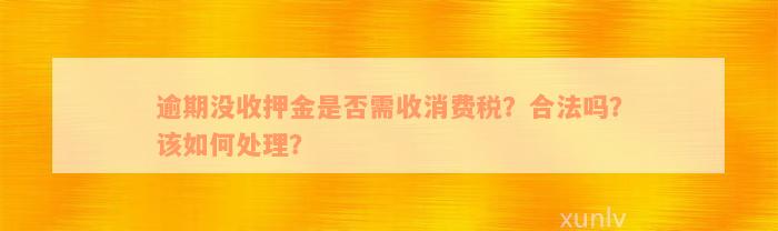 逾期没收押金是否需收消费税？合法吗？该如何处理？