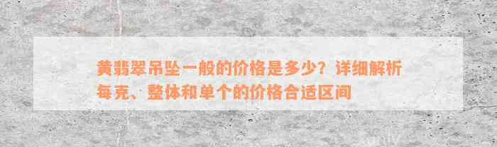 黄翡翠吊坠一般的价格是多少？详细解析每克、整体和单个的价格合适区间