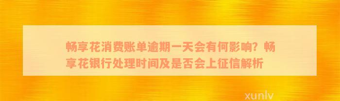 畅享花消费账单逾期一天会有何影响？畅享花银行处理时间及是否会上征信解析