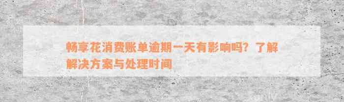 畅享花消费账单逾期一天有影响吗？了解解决方案与处理时间