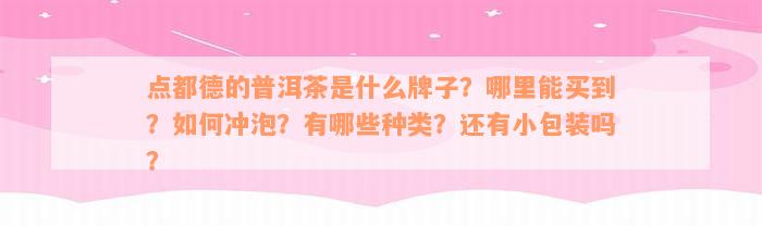 点都德的普洱茶是什么牌子？哪里能买到？如何冲泡？有哪些种类？还有小包装吗？