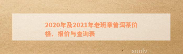 2020年及2021年老班章普洱茶价格、报价与查询表