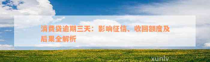 消费贷逾期三天：影响征信、收回额度及后果全解析