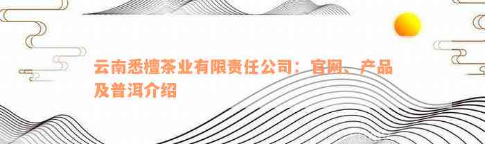 云南悉檀茶业有限责任公司：官网、产品及普洱介绍