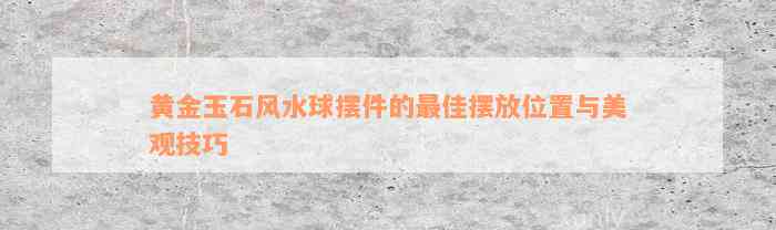 黄金玉石风水球摆件的最佳摆放位置与美观技巧